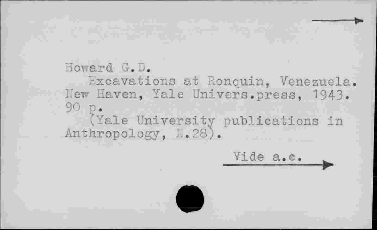 ﻿Howard G.D.
Excavations at Ronquin, Venezuela. New Haven, Yale Univers.press, 1943-90 p.
(Yale University publications in Anthropology, N. 28).
Vide a.c.